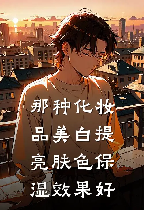 那种化妆品美白提亮肤色保湿效果好