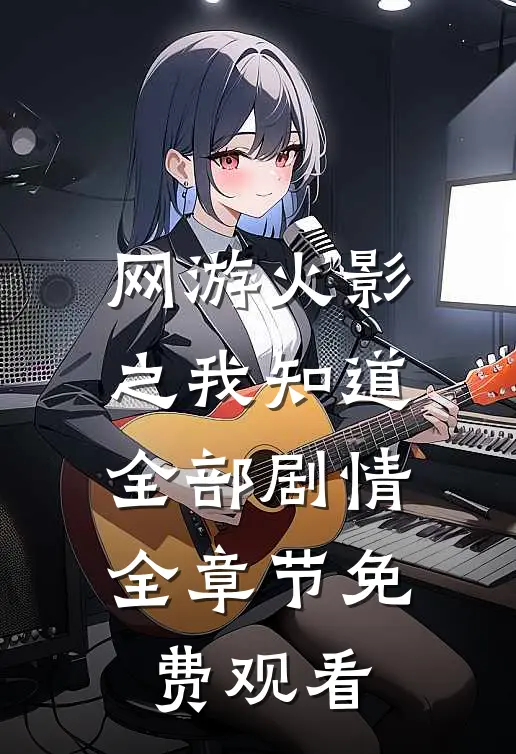 网游火影之我知道全部剧情全章节免费观看