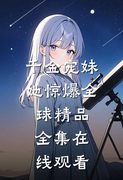 千金宠妹她惊爆全球精品全集在线观看