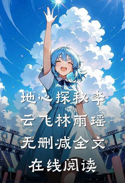 地心探秘李云飞林雨瑶无删减全文在线阅读