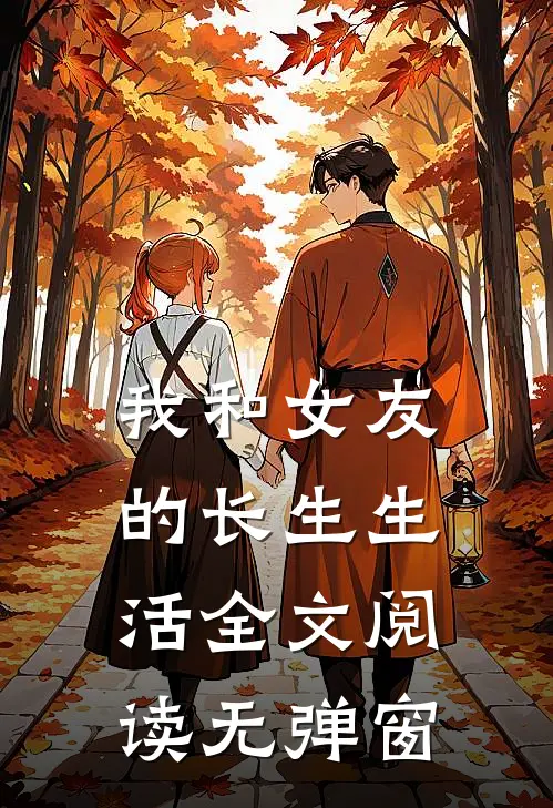 我和女友的长生生活全文阅读无弹窗