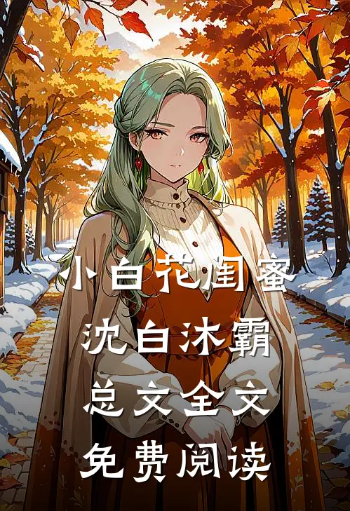 小白花闺蜜沈白沐霸总文全文免费阅读