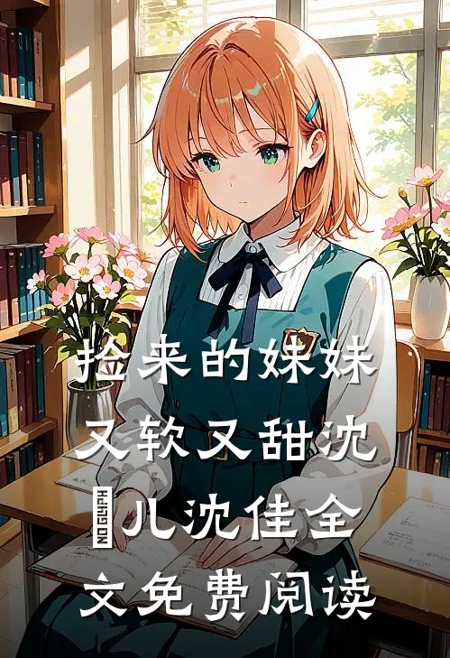 捡来的妹妹又软又甜沈玥儿沈佳全文免费阅读