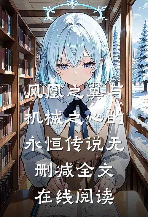 凤凰之翼与机械之心的永恒传说无删减全文在线阅读