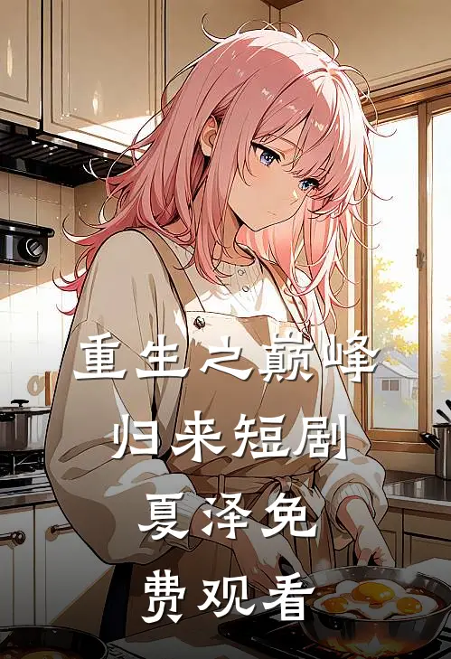 重生之巅峰归来短剧,夏泽免费观看