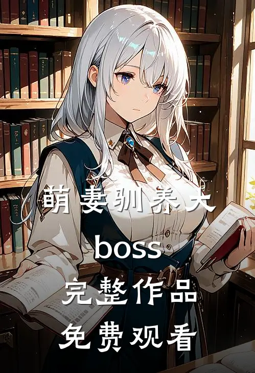 萌妻驯养大boss完整作品免费观看