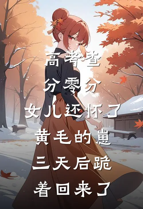 高考查分零分，女儿还怀了黄毛的崽，三天后跪着回来了