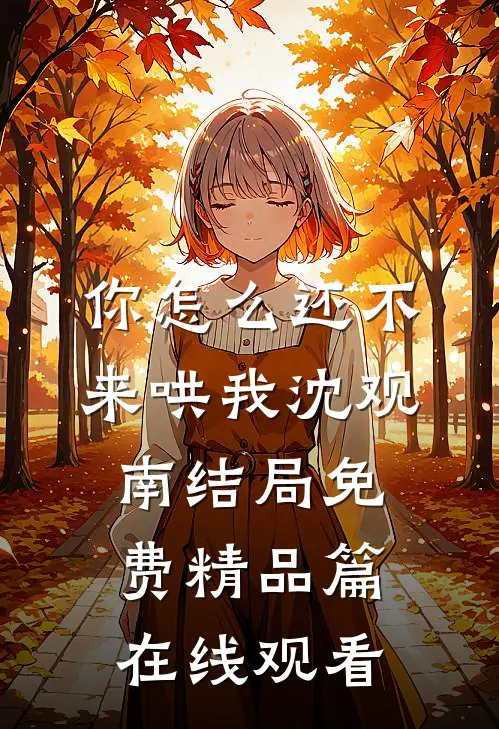 你怎么还不来哄我沈观南结局免费精品篇在线观看