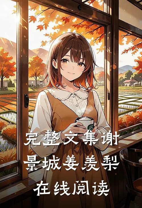 完整文集谢景城姜羡梨在线阅读