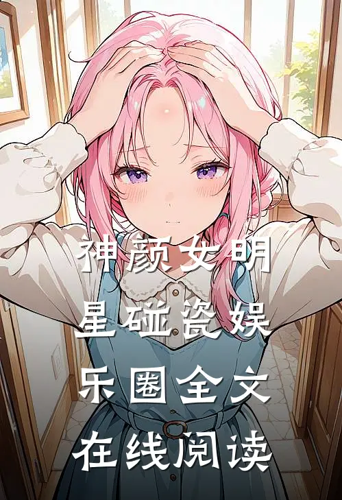 神颜女明星碰瓷娱乐圈全文在线阅读