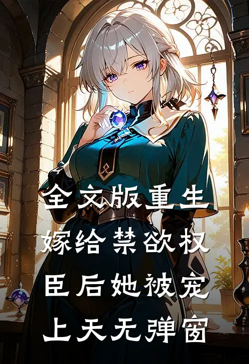 全文版重生嫁给禁欲权臣后她被宠上天无弹窗
