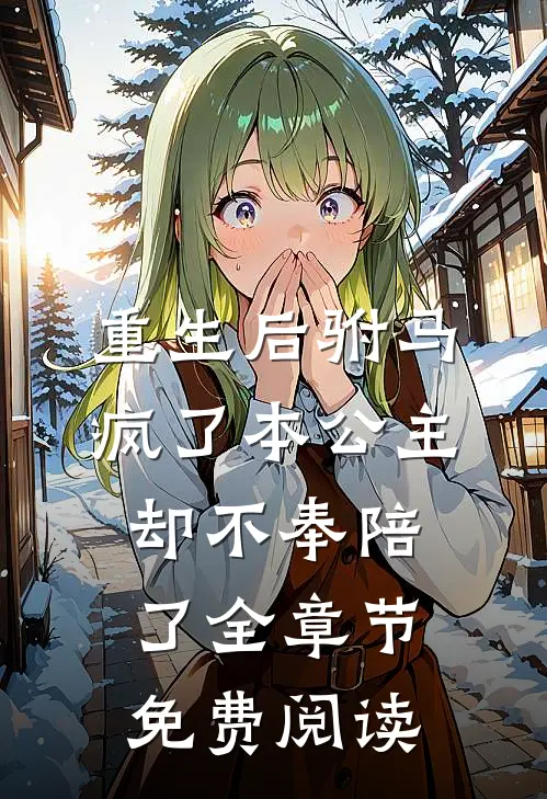 重生后驸马疯了本公主却不奉陪了全章节免费阅读