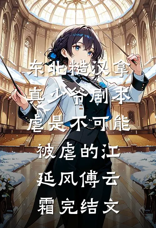 东北糙汉拿真少爷剧本，虐是不可能被虐的江延风傅云霜完结文