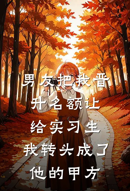 男友把我晋升名额让给实习生，我转头成了他的甲方