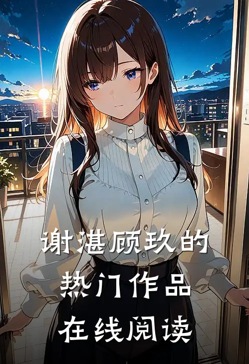 谢湛顾玖的热门作品在线阅读