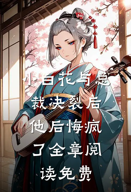 小白花与总裁决裂后,他后悔疯了全章阅读免费