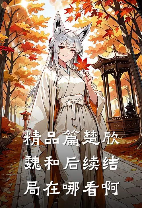精品篇楚欣魏和后续结局在哪看啊