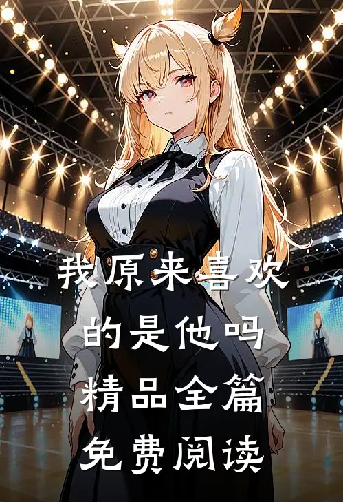 我原来喜欢的是他吗精品全篇免费阅读