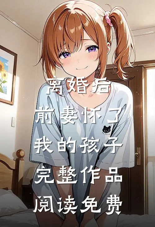 离婚后,前妻怀了我的孩子完整作品阅读免费