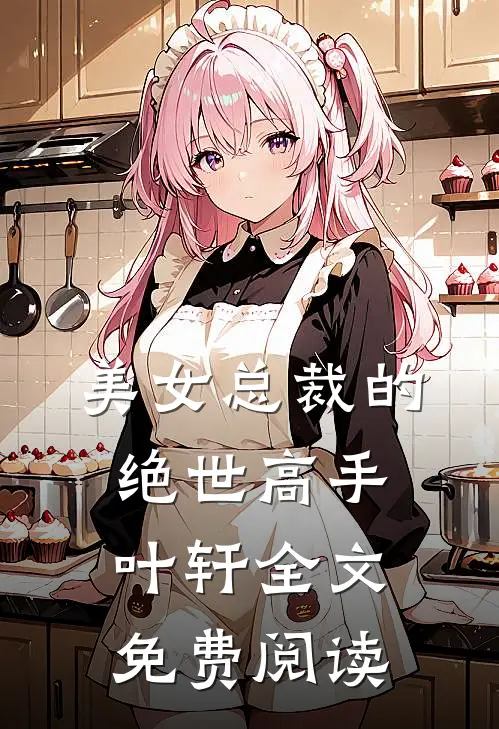美女总裁的绝世高手叶轩全文免费阅读