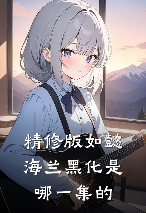 精修版如懿海兰黑化是哪一集的