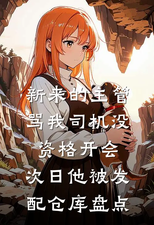 新来的主管骂我司机没资格开会，次日他被发配仓库盘点