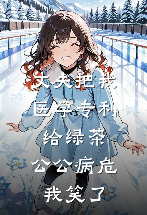 丈夫把我医学专利给绿茶，公公病危我笑了
