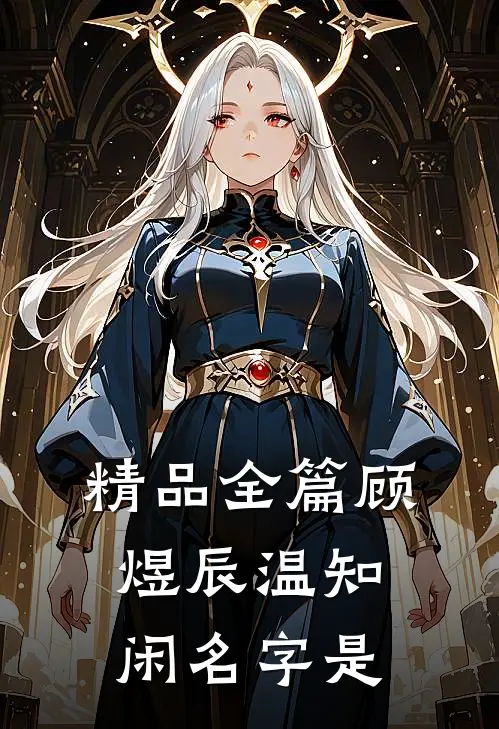 精品全篇顾煜辰温知闲名字是