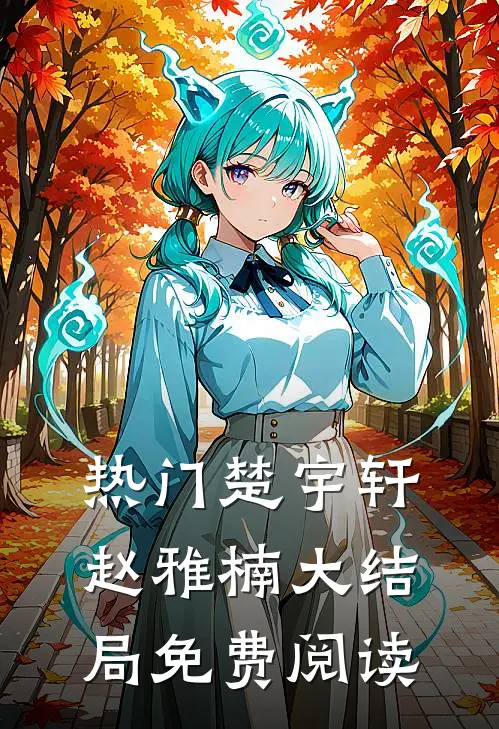 热门楚宇轩赵雅楠大结局免费阅读