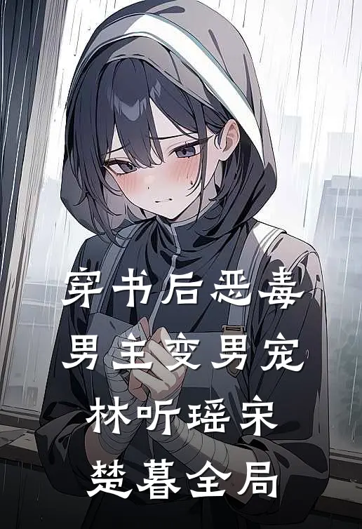 穿书后恶毒男主变男宠林听瑶宋楚暮全局