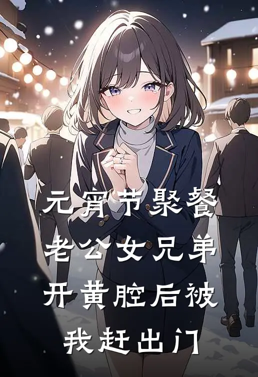元宵节聚餐，老公女兄弟开黄腔后被我赶出门