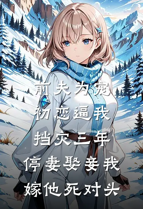 前夫为宠初恋逼我挡灾三年，停妻娶妾我嫁他死对头