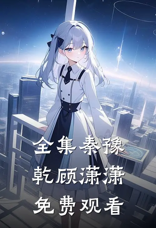 全集秦豫乾顾潇潇免费观看