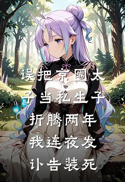 误把京圈太子当私生子折腾两年，我连夜发讣告装死