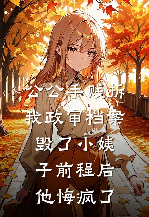 公公手贱拆我政审档案，毁了小姨子前程后他悔疯了