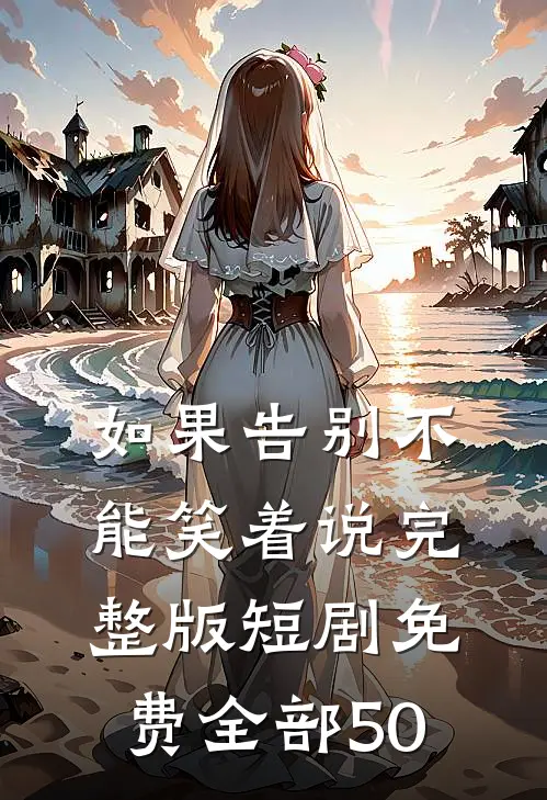 如果告别不能笑着说完整版短剧免费全部50