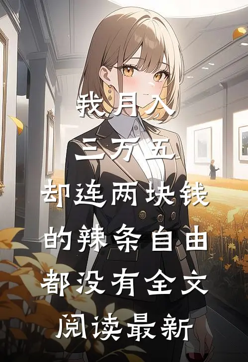 我月入三万五，却连两块钱的辣条自由都没有全文阅读最新
