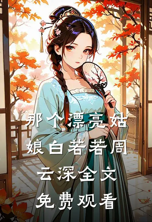 那个漂亮姑娘白若若周云深全文免费观看