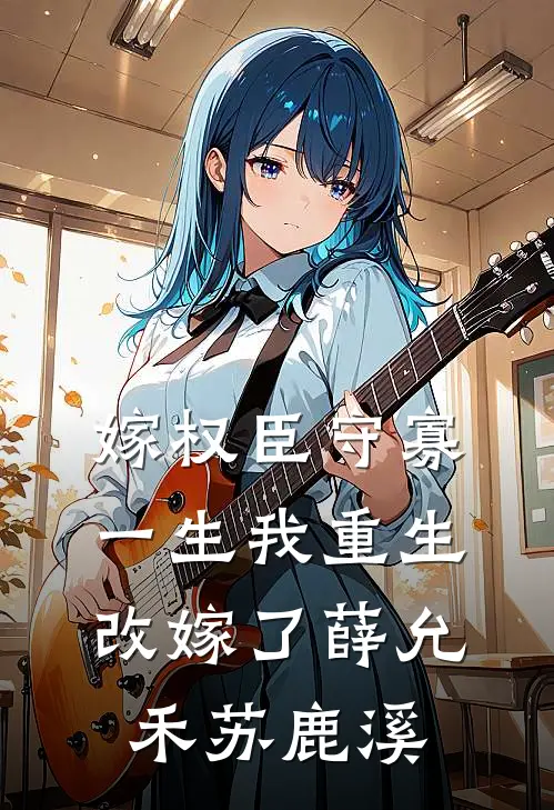 嫁权臣守寡一生我重生改嫁了薛允禾苏鹿溪