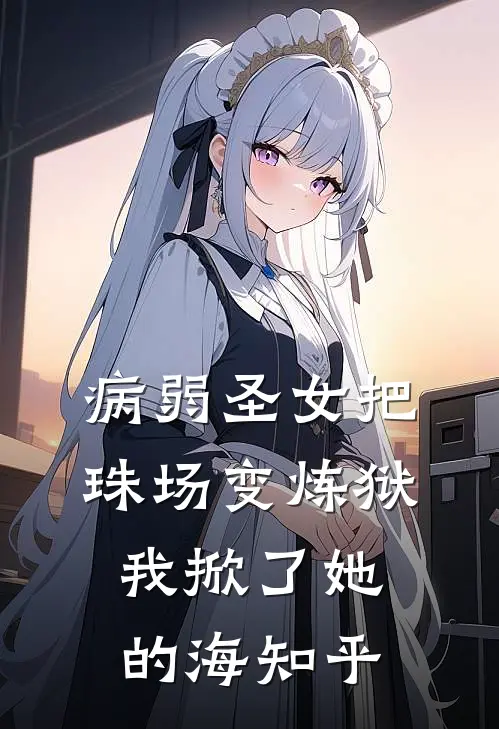 病弱圣女把珠场变炼狱，我掀了她的海知乎