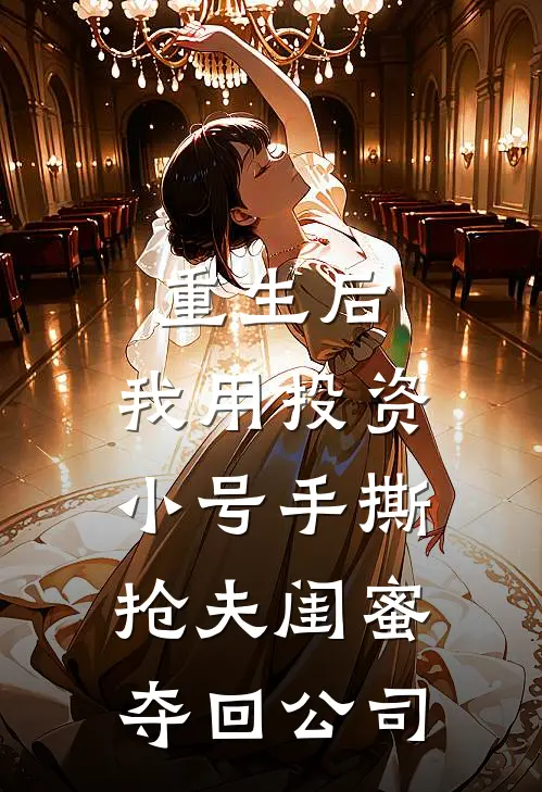 重生后，我用投资小号手撕抢夫闺蜜夺回公司