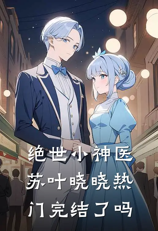 绝世小神医苏叶晓晓热门完结了吗