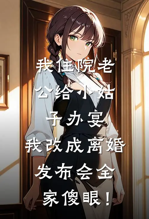 我住院老公给小姑子办宴，我改成离婚发布会全家傻眼！