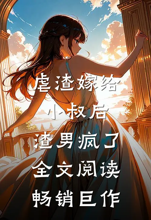 虐渣嫁给小叔后,渣男疯了全文阅读畅销巨作
