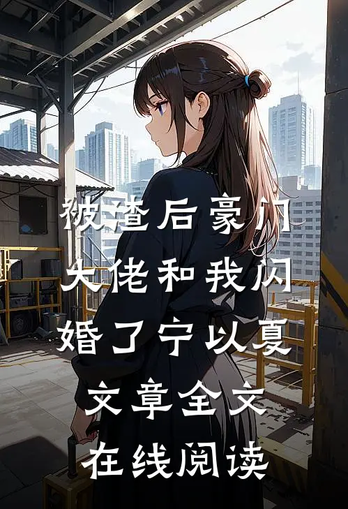 被渣后豪门大佬和我闪婚了宁以夏文章全文在线阅读