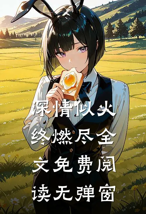 深情似火终燃尽全文免费阅读无弹窗
