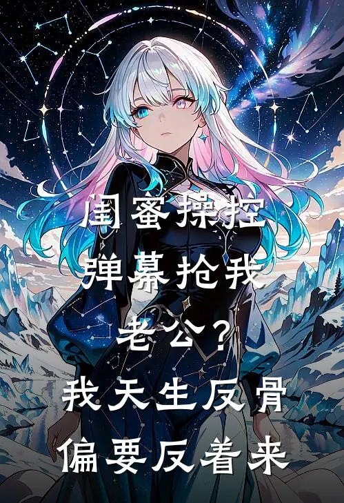 闺蜜操控弹幕抢我老公？我天生反骨偏要反着来