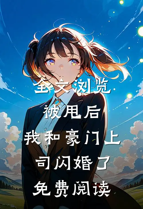 全文浏览被甩后,我和豪门上司闪婚了免费阅读