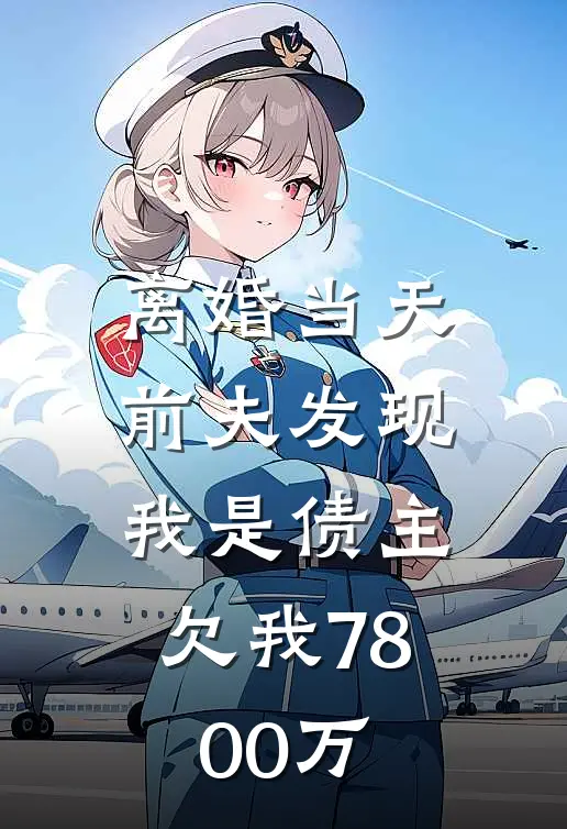 离婚当天，前夫发现我是债主，欠我7800万