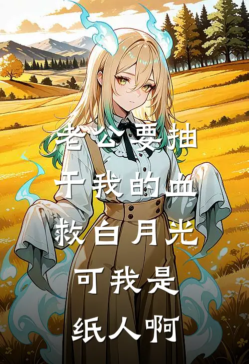 老公要抽干我的血救白月光，可我是纸人啊